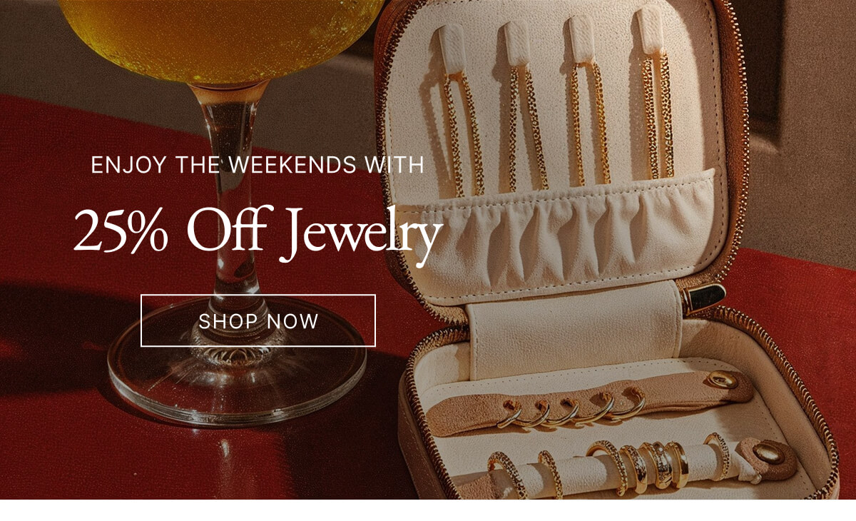 ENJOY THE WEEKENDS WITH 25% Off Jewelry SHOP NOW