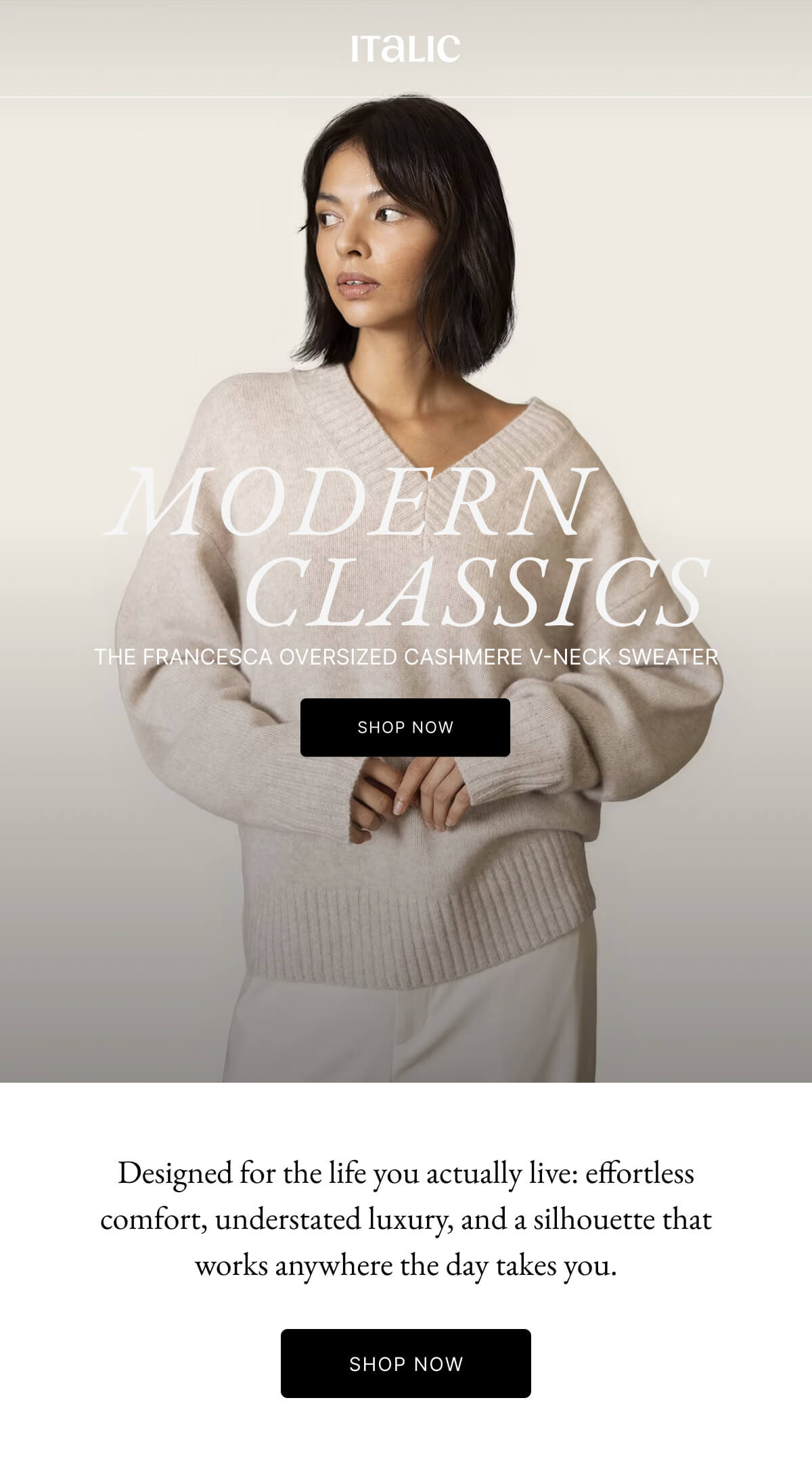 Italic | Life is the Luxury | MODERN CLASSICS THE FRANCESCA OVERSIZED CASHMERE V-NECK SWEATER SHOP NOW | Designed for the life you actually live: effortless comfort, understated luxury, and a silhouette that works anywhere the day takes you. SHOP NOW