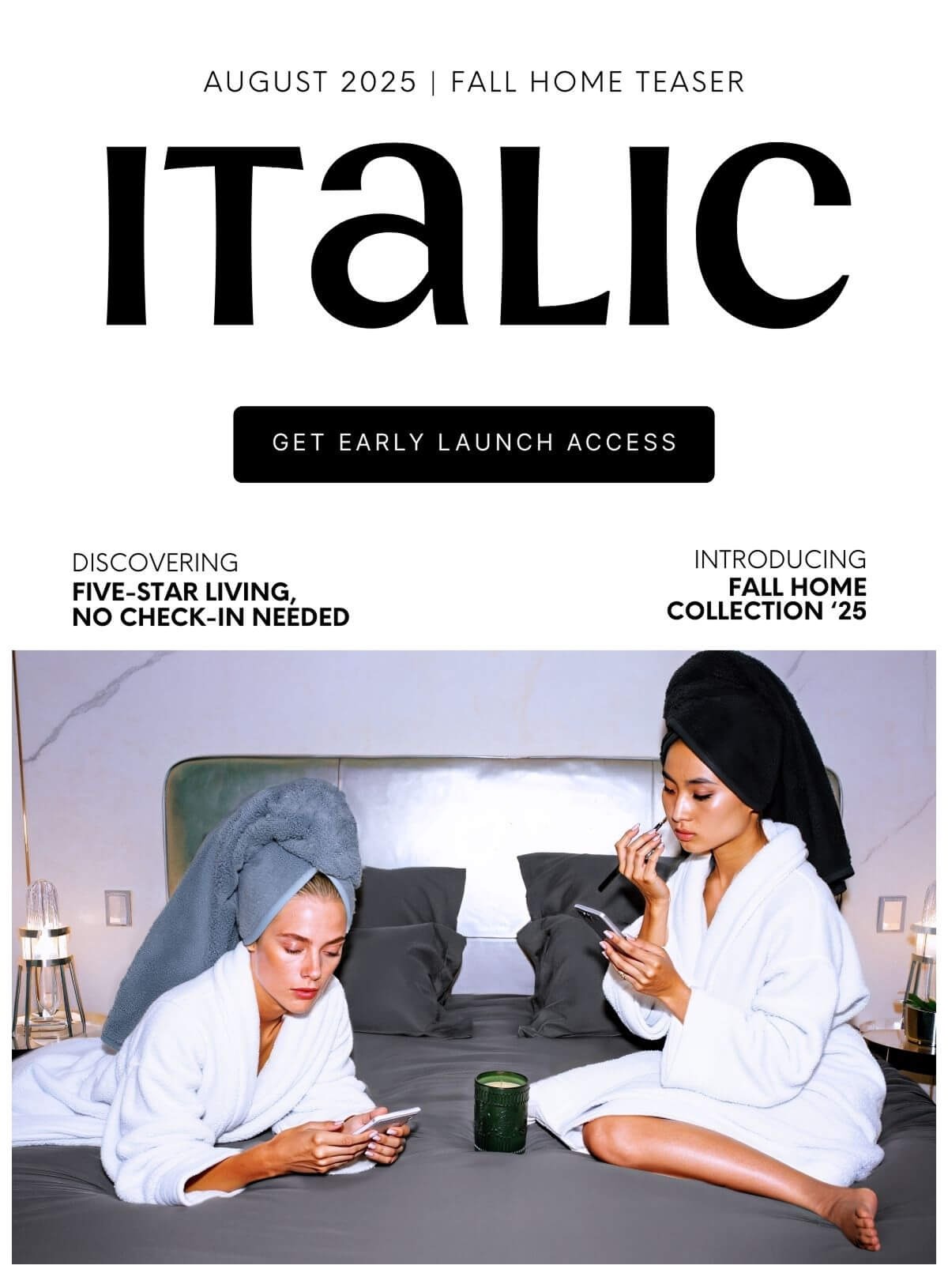 EXCLUSIVELY ON AUGUST 24, 2025 Our Chateau Italic team has assembled three concierge perks for launch day. Keep an eye out for emails and texts from the team to hear first! Check-In& Welcome Gift 9:30 AM (Local) Housekeeping Refresh 3:30 PM (Local) Evening Turn- Down Service 5:45 PM (Local) CLICK HERE TO GET NOTIFIED