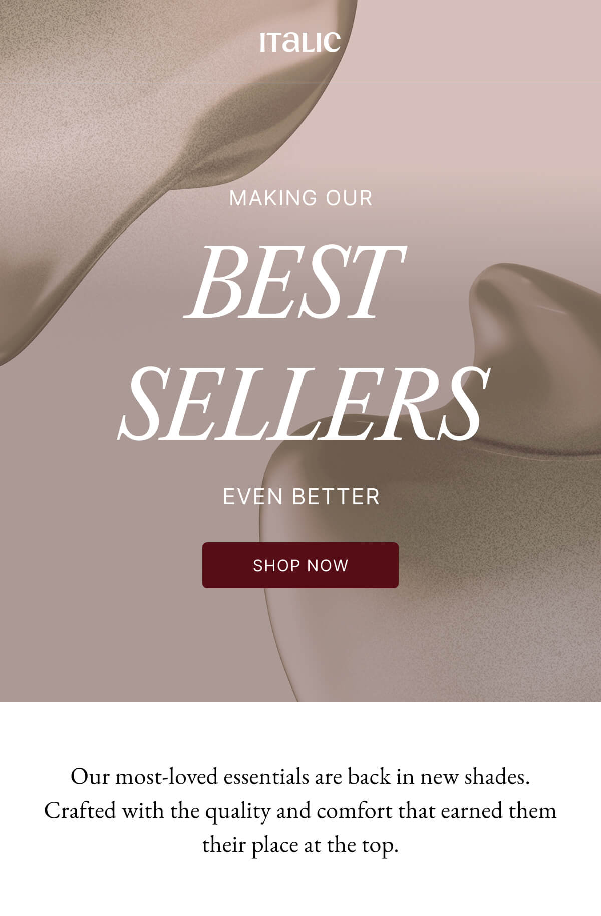Italic | MAKING OUR BEST SELLERS EVEN BETTER SHOP NOW