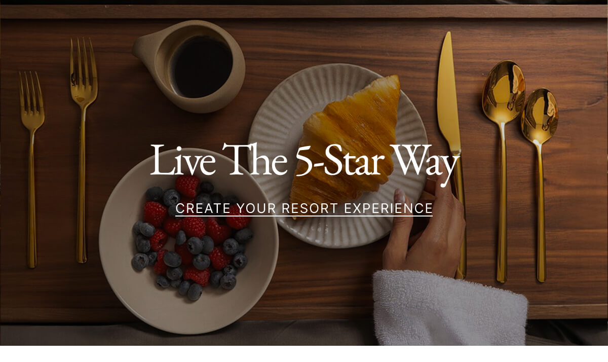 Live The 5-Star Way CREATE YOUR RESORT EXPERIENCE