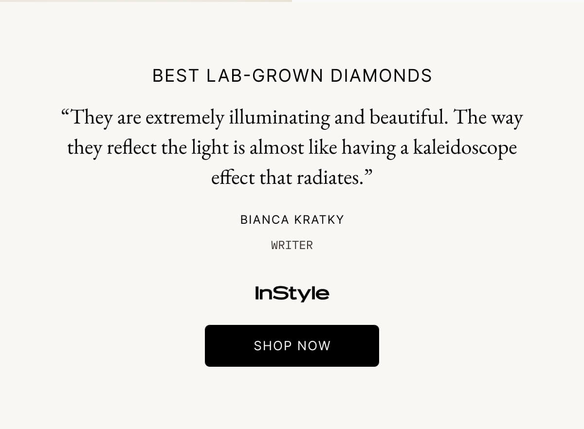 BEST LAB-GROWN DIAMONDS  "They are extremely illuminating and beautiful. The way they reflect the light is almost like having a kaleidoscope effect that radiates."  BIANCA KRATKY  WRITER