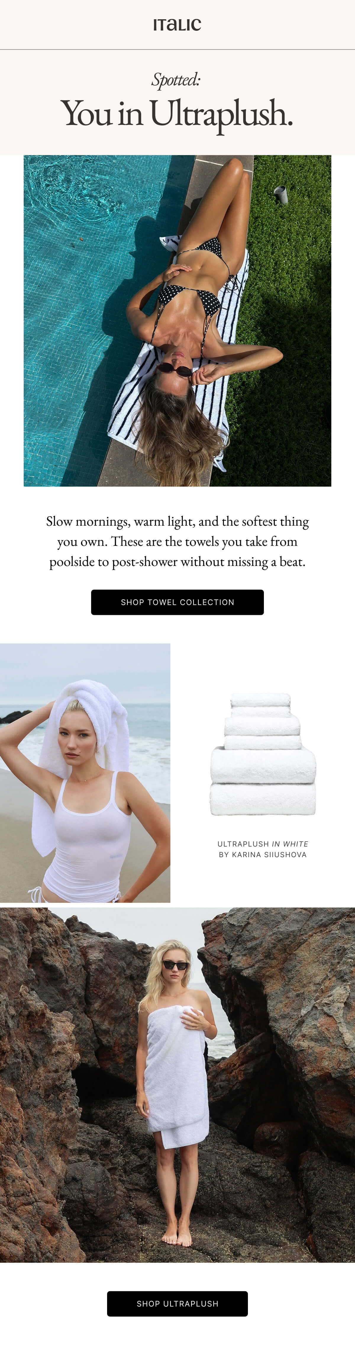 Italic | Spotted: You in Ultraplush. Slow mornings, warm light, and the softest thing you own. These are the towels you take from poolside to post-shower without missing a beat. SHOP TOWEL COLLECTION