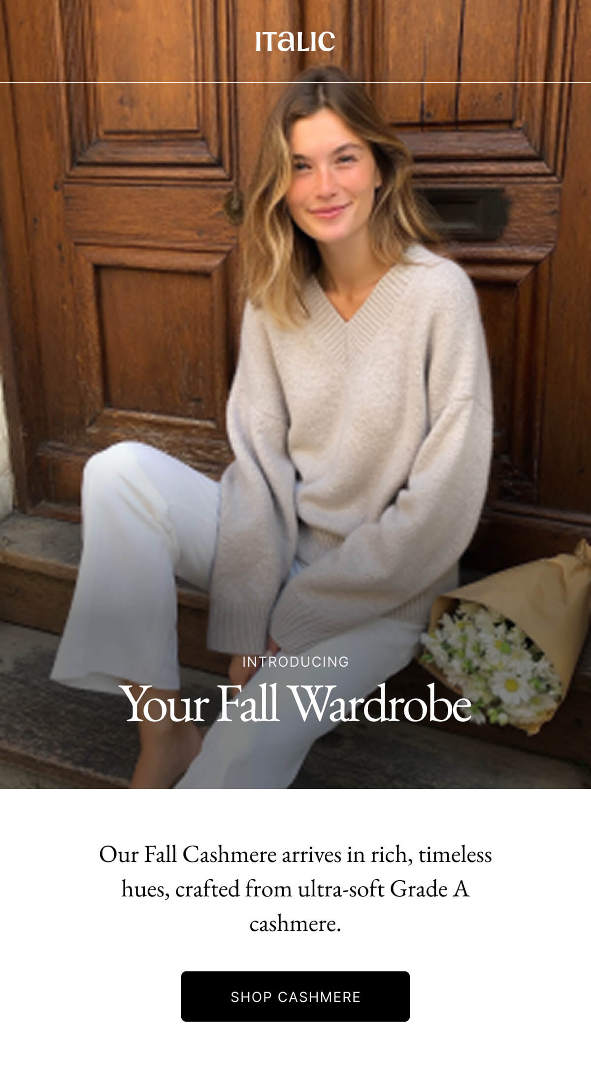 Italic | Life is the Luxury | INTRODUCING Your Fall Wardrobe Our Fall Cashmere arrives in rich, timeless hues, crafted from ultra-soft Grade A cashmere. SHOP CASHMERE
