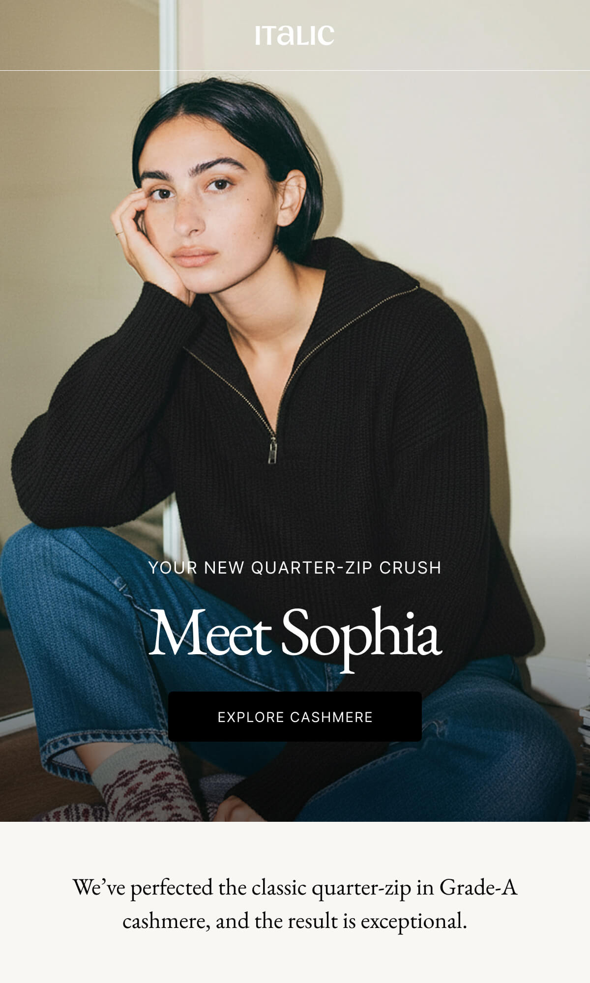 Italic | Life is the Luxury | YOUR NEW QUARTER-ZIP CRUSH Meet Sophia EXPLORE CASHMERE