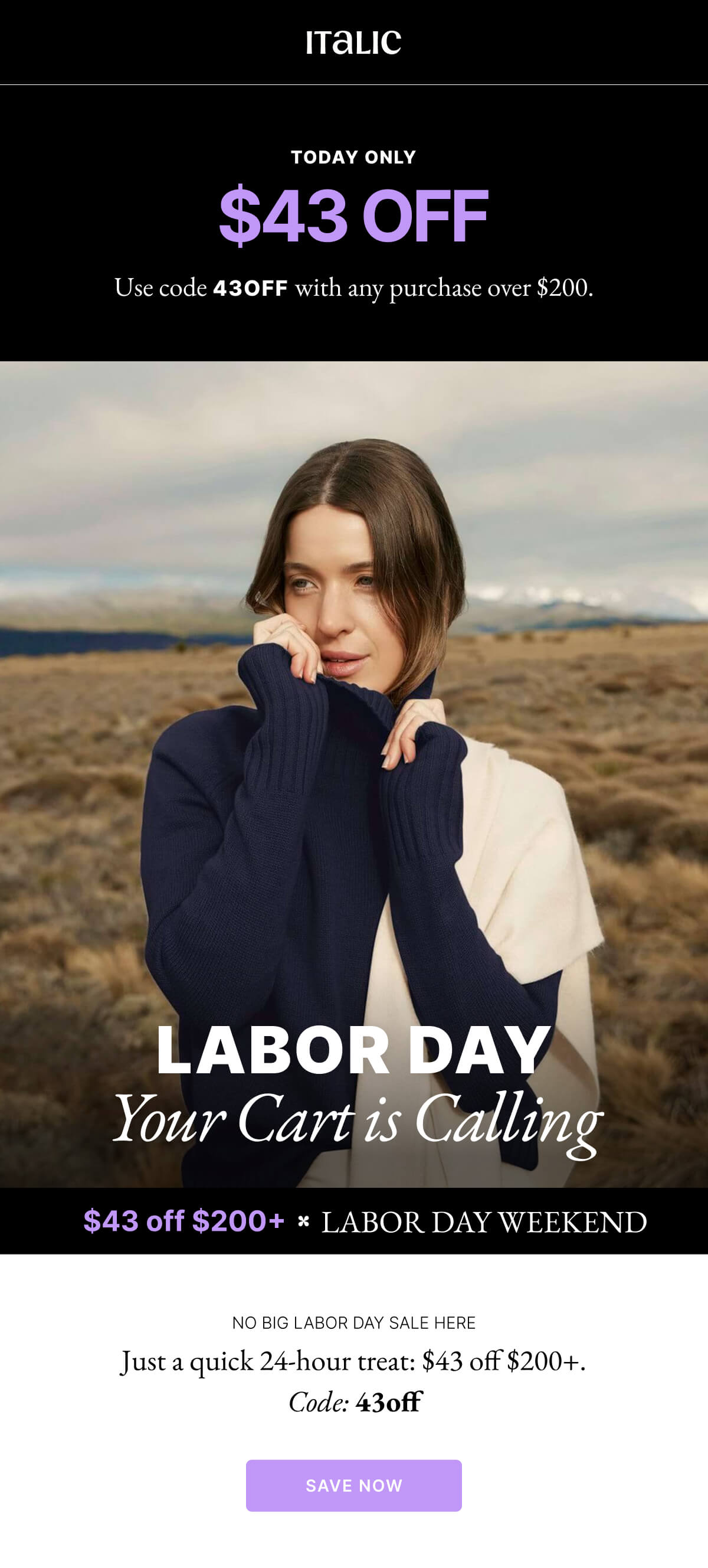 Italic | Life is the Luxury | LABOR DAY Your Cart is Calling $43 off $200+ * LABOR DAY WEEKEND NO BIG LABOR DAY SALE HERE Just a quick 24-hour treat: $43 off $200+. Code: 43off SAVE NOW