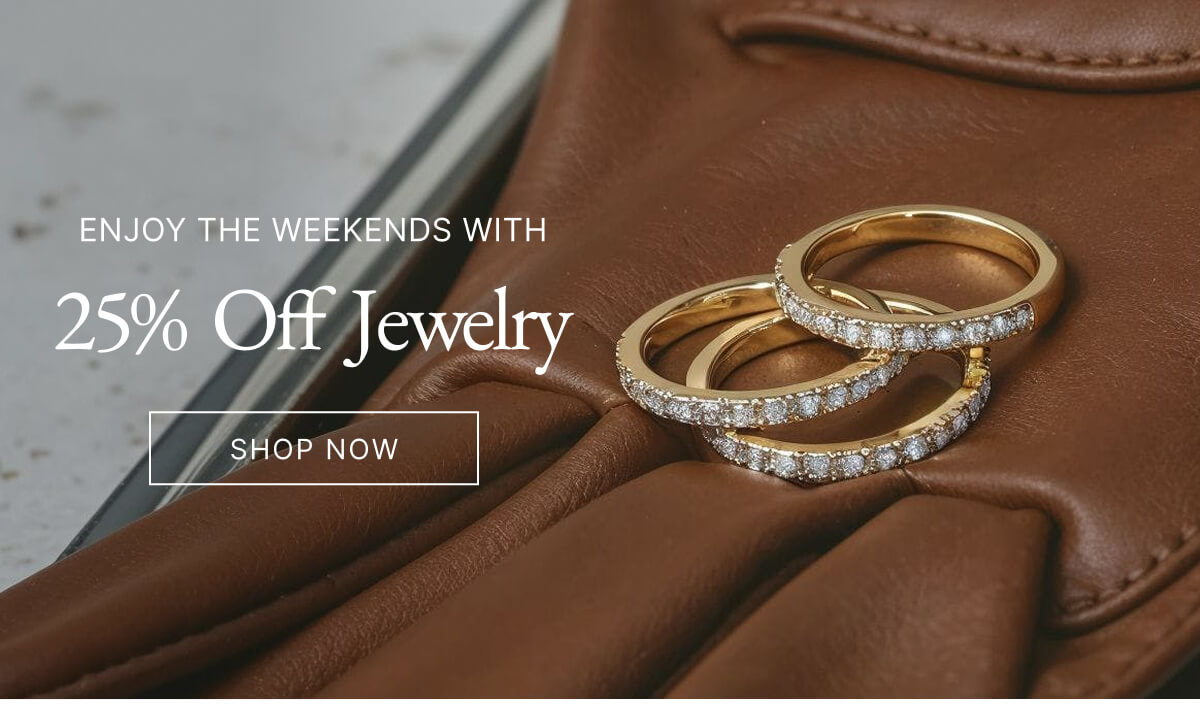 ENJOY THE WEEKENDS WITH 25% Off Jewelry SHOP NOW