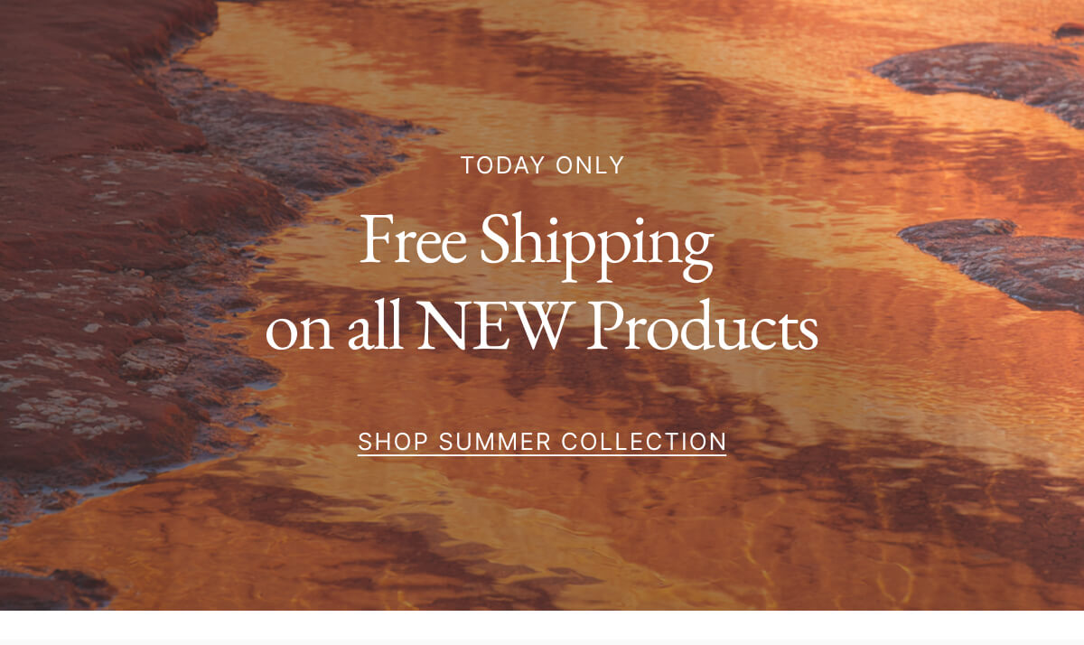 TODAY ONLY Free Shipping on all NEW Products SHOP SUMMER COLLECTION