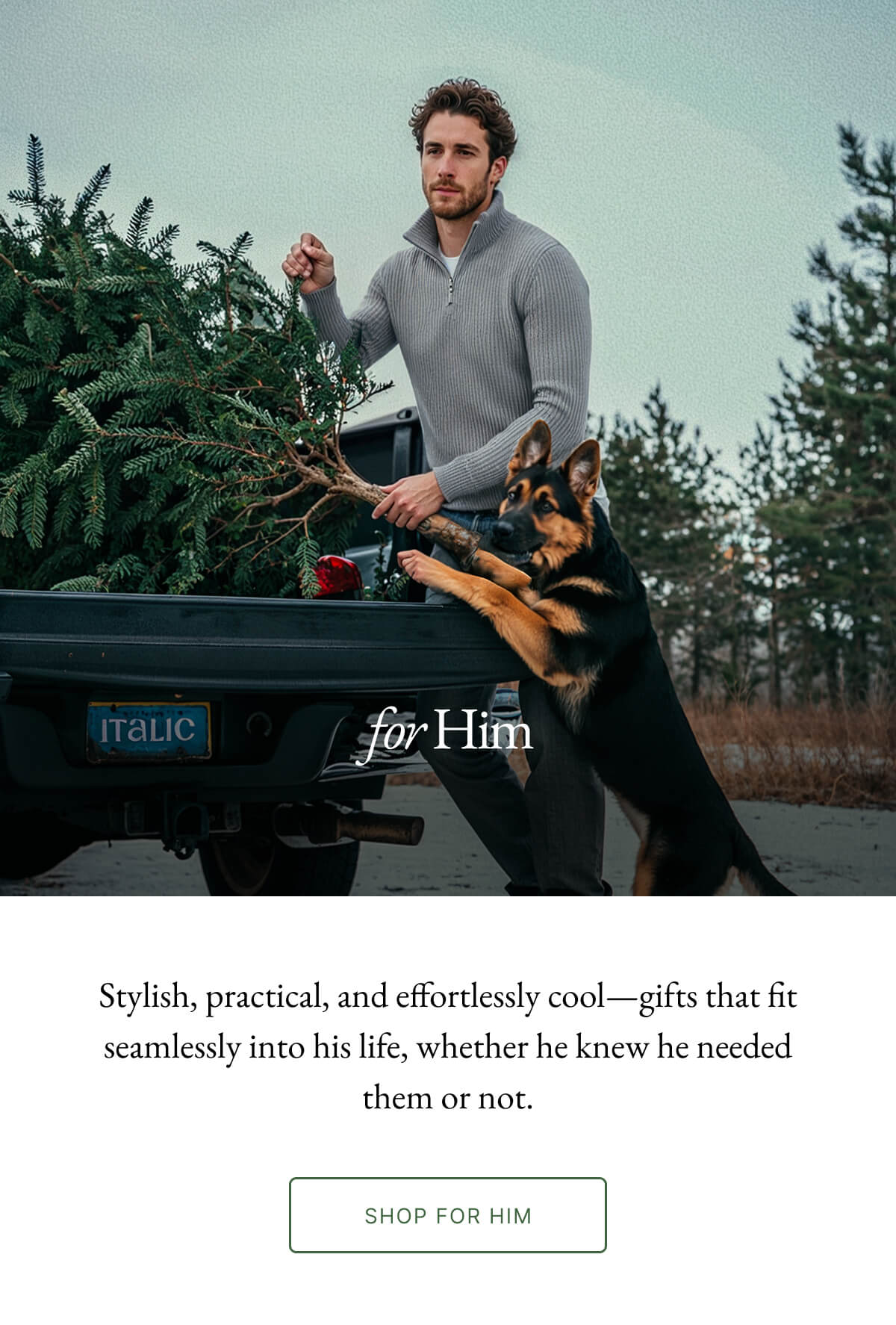 ITALIC for Him Stylish, practical, and effortlessly cool-gifts that fit seamlessly into his life, whether he knew he needed them or not. SHOP FOR HIM