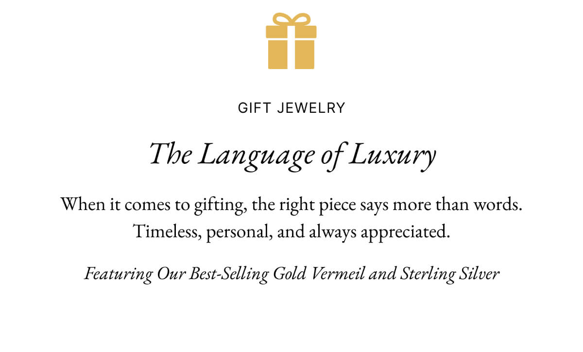 Italic | Life is the Luxury | GIFT JEWELRY The Language of Luxury When it comes to gifting, the right piece says more than words. Timeless, personal, and always appreciated. Featuring Our Best-Selling Gold Vermeil and Sterling Silver