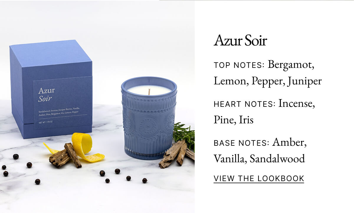 Azur Soir TOP NOTES: Bergamot, Lemon, Pepper, Juniper HEART NOTES: Incense, Pine, Iris BASE NOTES: Amber, Vanilla, Sandalwood VIEW THE LOOKBOOK