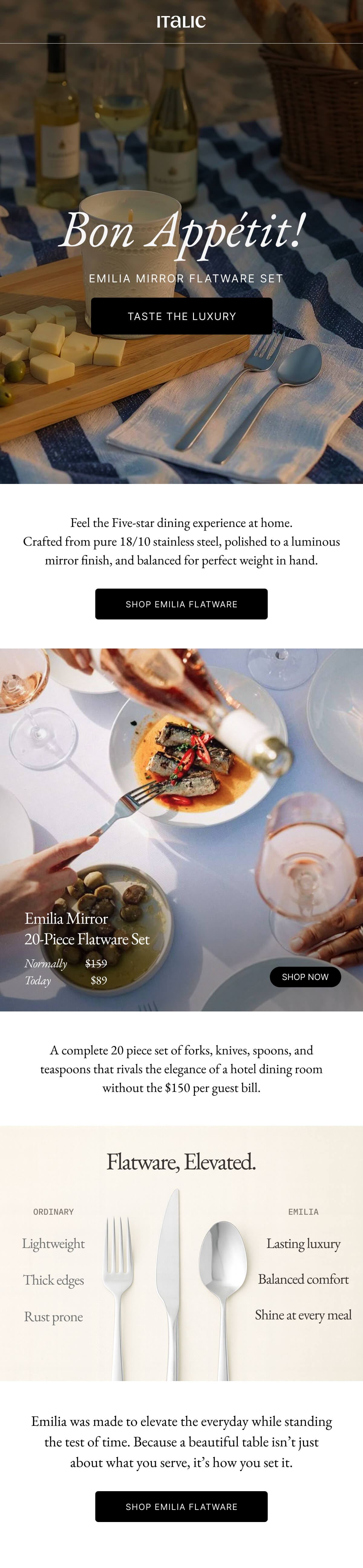 Italic | Life is the Luxury | Bon Appétit! EMILIA MIRROR FLATWARE SET TASTE THE LUXURY | Feel the Five-star dining experience at home. Crafted from pure 18/10 stainless steel, polished to a luminous mirror finish, and balanced for perfect weight in hand. SHOP EMILIA FLATWARE