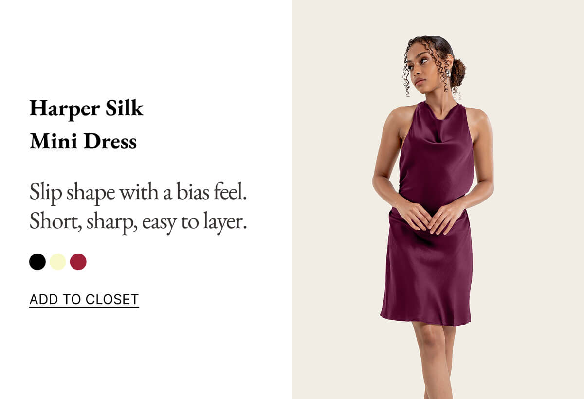 Harper Silk Mini Dress Slip shape with a bias feel. Short, sharp, easy to layer. ADD TO CLOSET