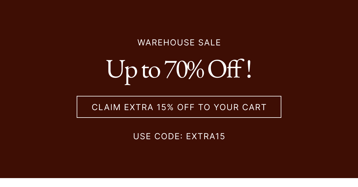 WAREHOUSE SALE Up to 70% Off! CLAIM EXTRA 15% OFF TO YOUR CART USE CODE: EXTRA15