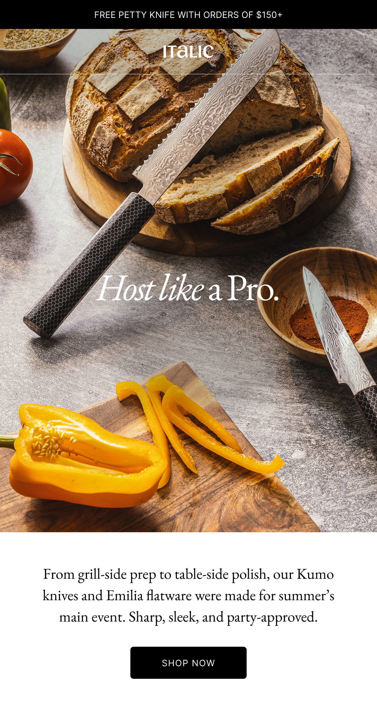 Italic | Life is the luxury | Host like a Pro. | FREE PETTY KNIFE WITH ORDERS OF $150+ | From grill-side prep to table-side polish, our Kumo knives and Emilia flatware were made for summer's main event. Sharp, sleek, and party-approved.