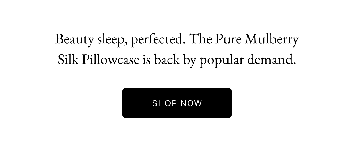 Beauty sleep, perfected. The Pure Mulberry Silk Pillowcase is back by popular demand.