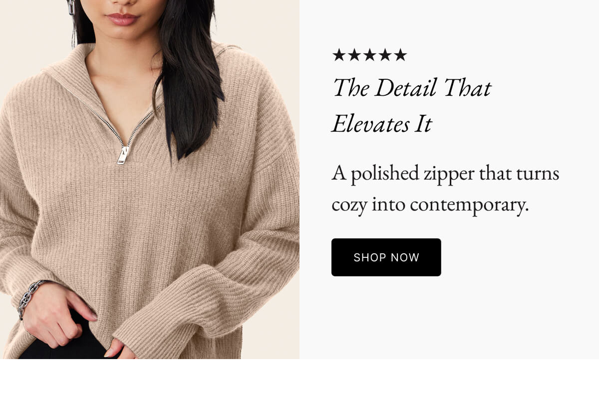 ★★ The Detail That Elevates It A polished zipper that turns cozy into contemporary. SHOP NOW