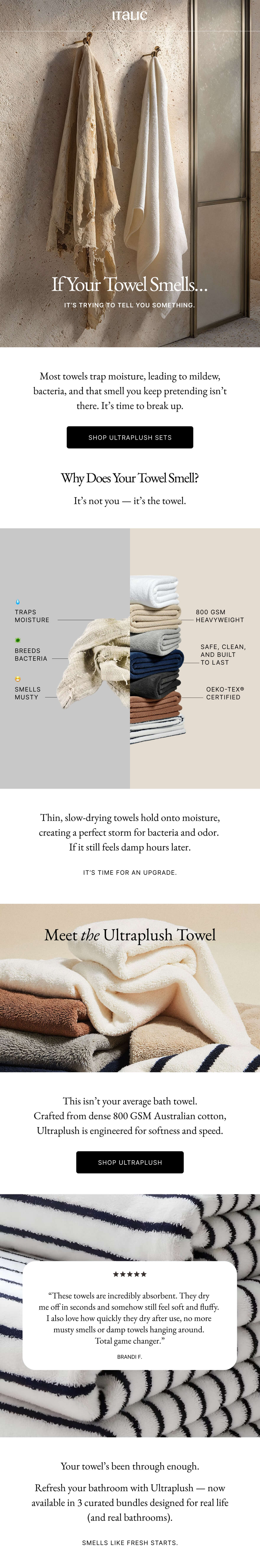 Italic | Life is Luxury | If Your Towel Smells... IT'S TRYING TO TELL YOU SOMETHING. | Most towels trap moisture, leading to mildew, bacteria, and that smell you keep pretending isn't there. It's time to break up. SHOP ULTRAPLUSH SETS Why Does Your Towel Smell? It's not you it's the towel. | Why Does Your Towel Smell? It's not you it's the towel.. Italic | Life is Luxury | If Your Towel Smells... IT'S TRYING TO TELL YOU SOMETHING. | Most towels trap moisture, leading to mildew, bacteria, and that smell you keep pretending isn't there. It's time to break up. SHOP ULTRAPLUSH SETS Why Does Your Towel Smell? It's not you it's the towel. | Why Does Your Towel Smell? It's not you it's the towel..