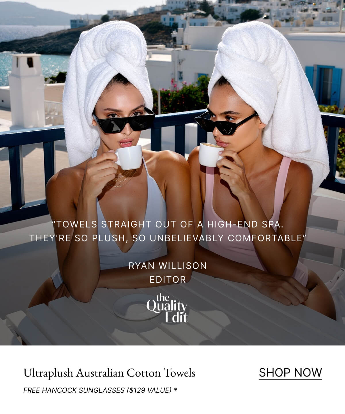 "TOWELS STRAIGHT OUT OF A HIGH-END SPA. THEY'RE SO PLUSH, SO UNBELIEVABLY COMFORTABLE" RYAN WILLISON EDITOR the Quality Edit