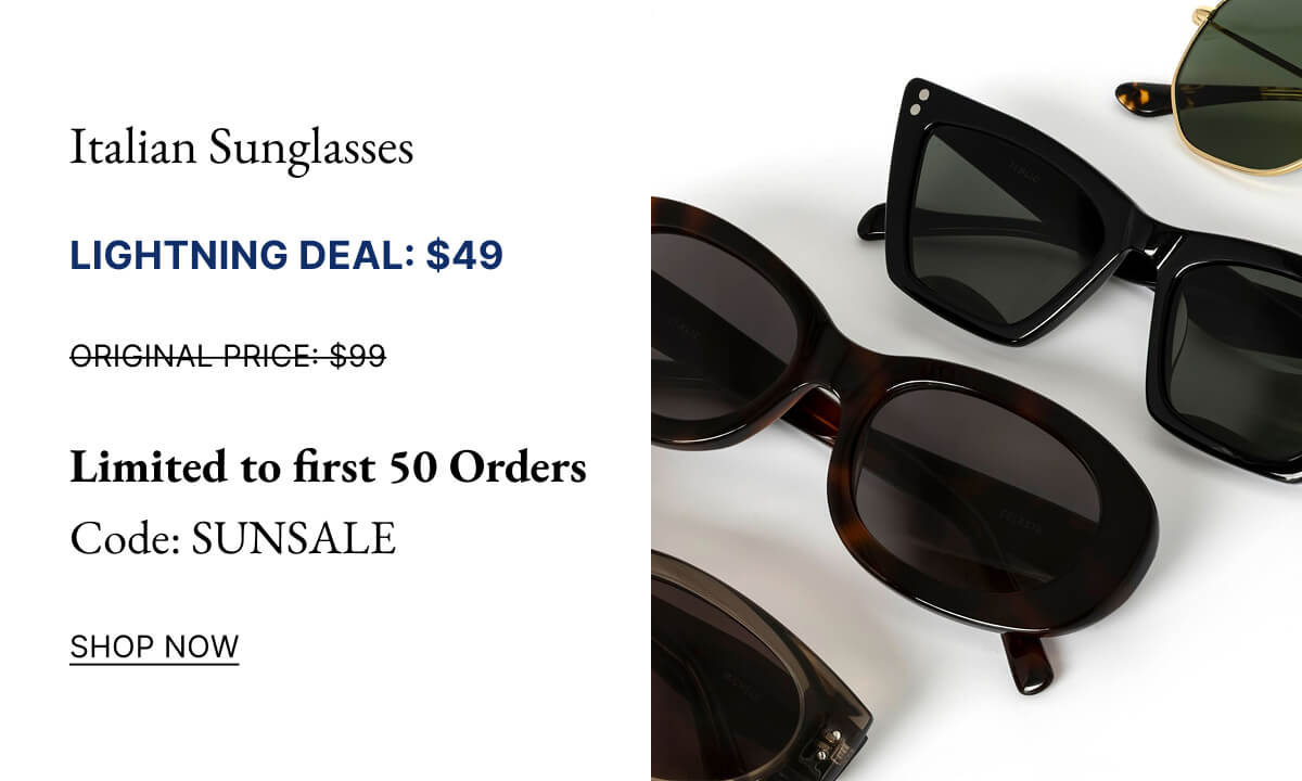 Italian Sunglasses LIGHTNING DEAL: $49 ORIGINAL PRICE: $99 Limit 50 | Code: SUNSALE SHOP NOW