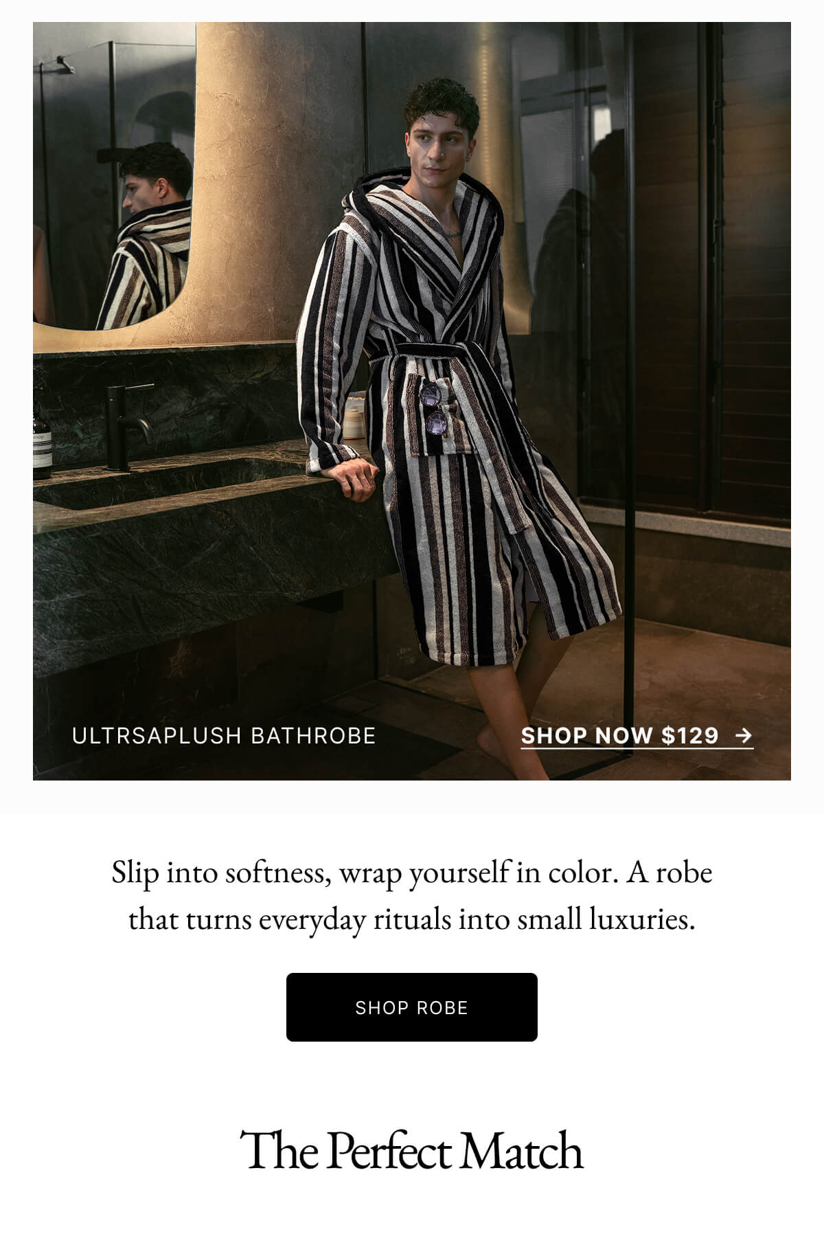 ULTRSAPLUSH BATHROBE SHOP NOW $129 -> Slip into softness, wrap yourself in color. A robe that turns everyday rituals into small luxuries. SHOP ROBE The Perfect Match