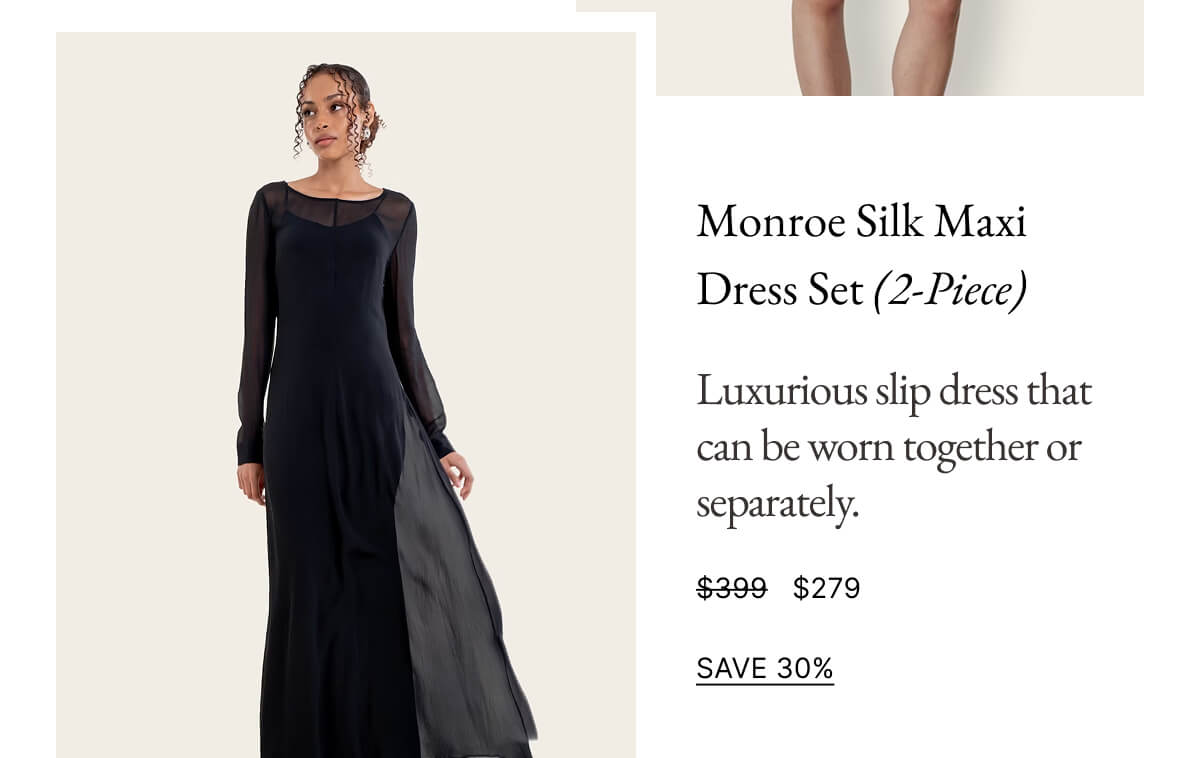 Monroe Silk Maxi Dress Set (2-Piece) Luxurious slip dress that can be worn together or separately. $399 $279 SAVE 30%