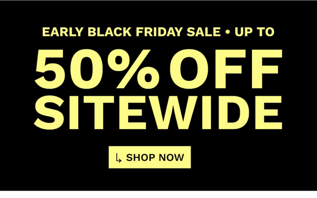 EARLY BLACK FRIDAY SALE UP TO 50% OFF SITEWIDE