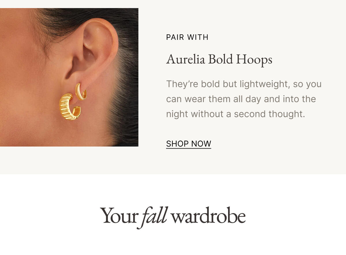 PAIR WITH Aurelia Bold Hoops They're bold but lightweight, so you can wear them all day and into the night without a second thought. SHOP NOW