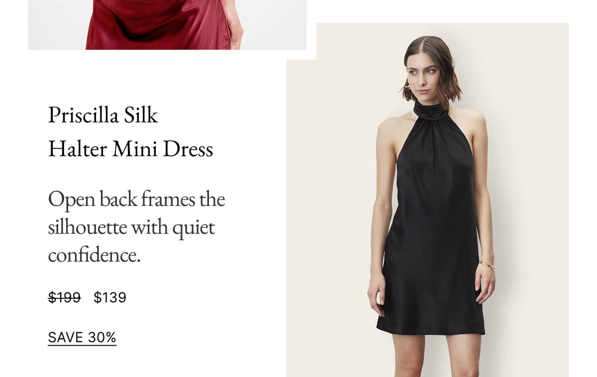 Priscilla Silk Halter Mini Dress Open back frames the silhouette with quiet confidence. $199 $139 SAVE 30%