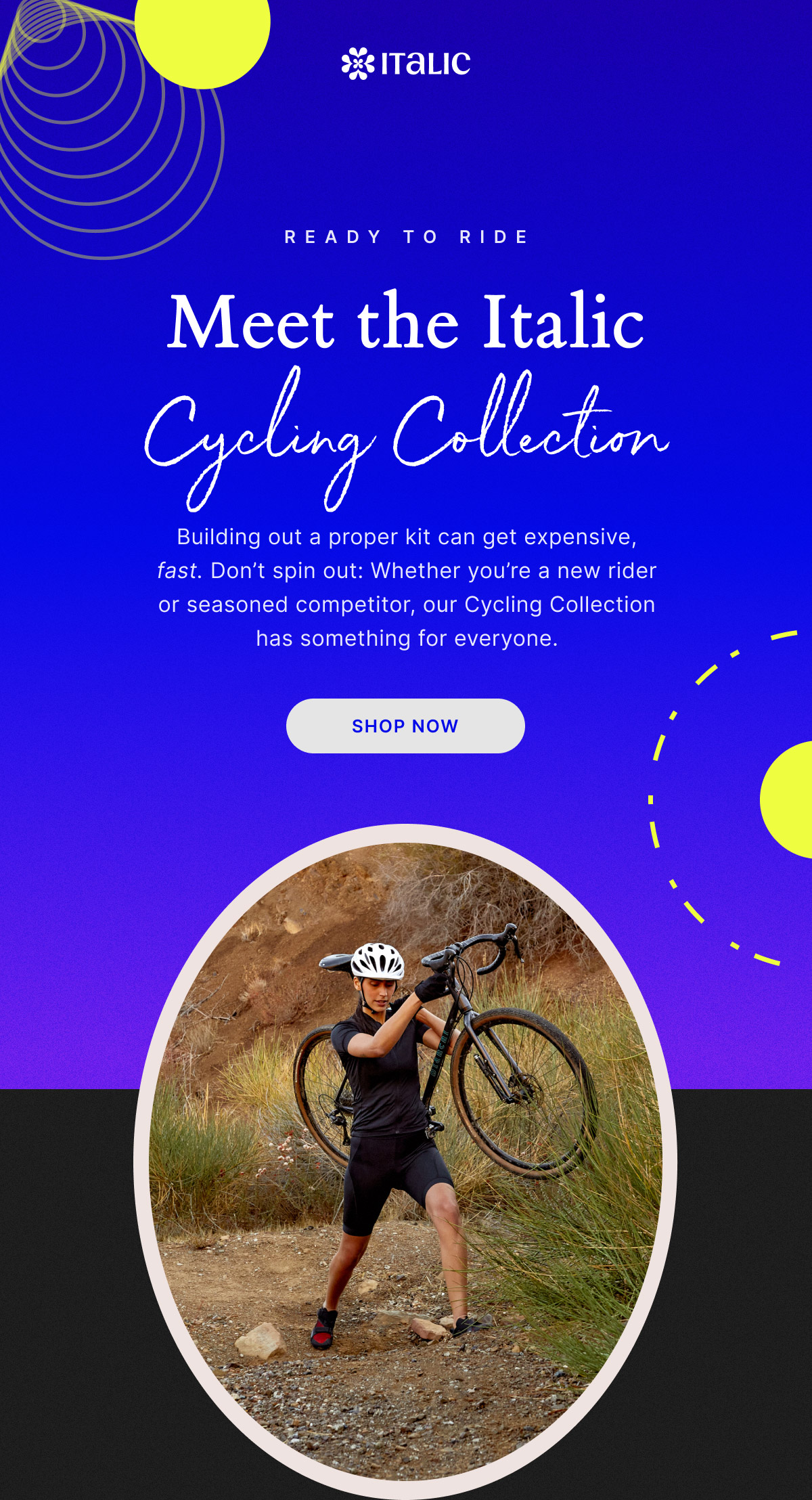 ITALIC | READY TO RIDE | Meet the Italic Cycling Collection | Building out a proper kit can get expensive, fast. Don’t spin out: Whether you’re a new rider or seasoned competitor, our Cycling Collection has something for everyone. | SHOP MOW |