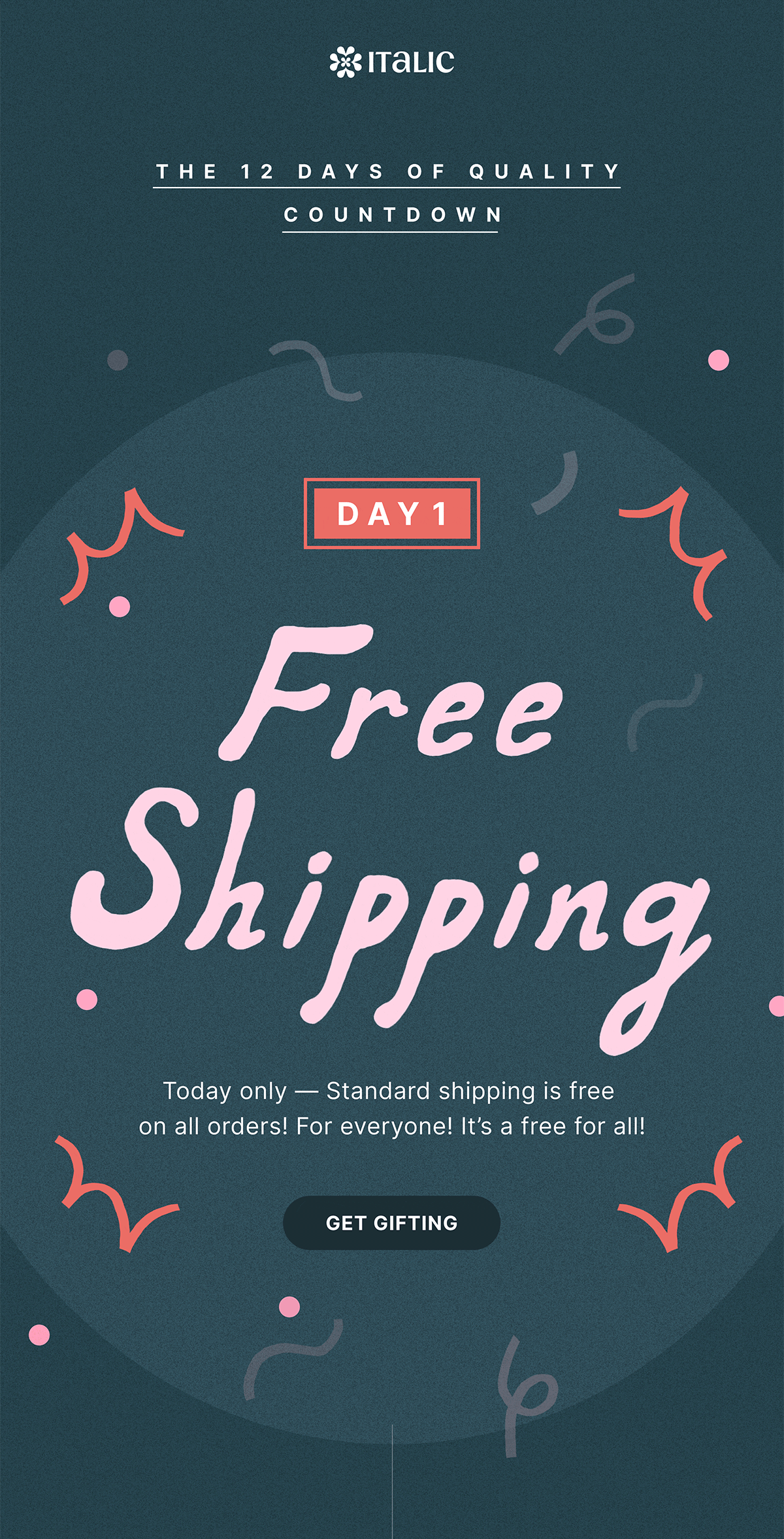 ITALIC | THE 12 DAYS OF QUALITY COUNTDOWN | DAY 1 | Free Shipping | Today only — Standard Shipping is free on all orders! For everyone! It’s a free for all! FREESHIP at checkout. | GET GIFTING