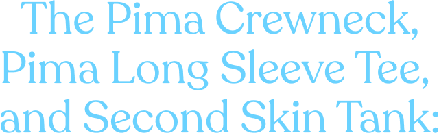 The Pima Crewneck, Pima Long Sleeve Tee, and Second Skin Tank: