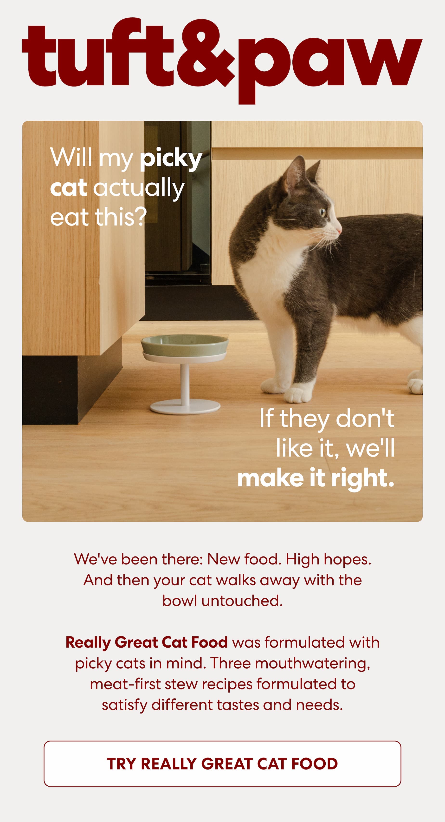 Really Great Cat Food was formulated with picky cats in mind. Three mouthwatering, meat-first stew recipes formulated to satisfy different tastes and needs.