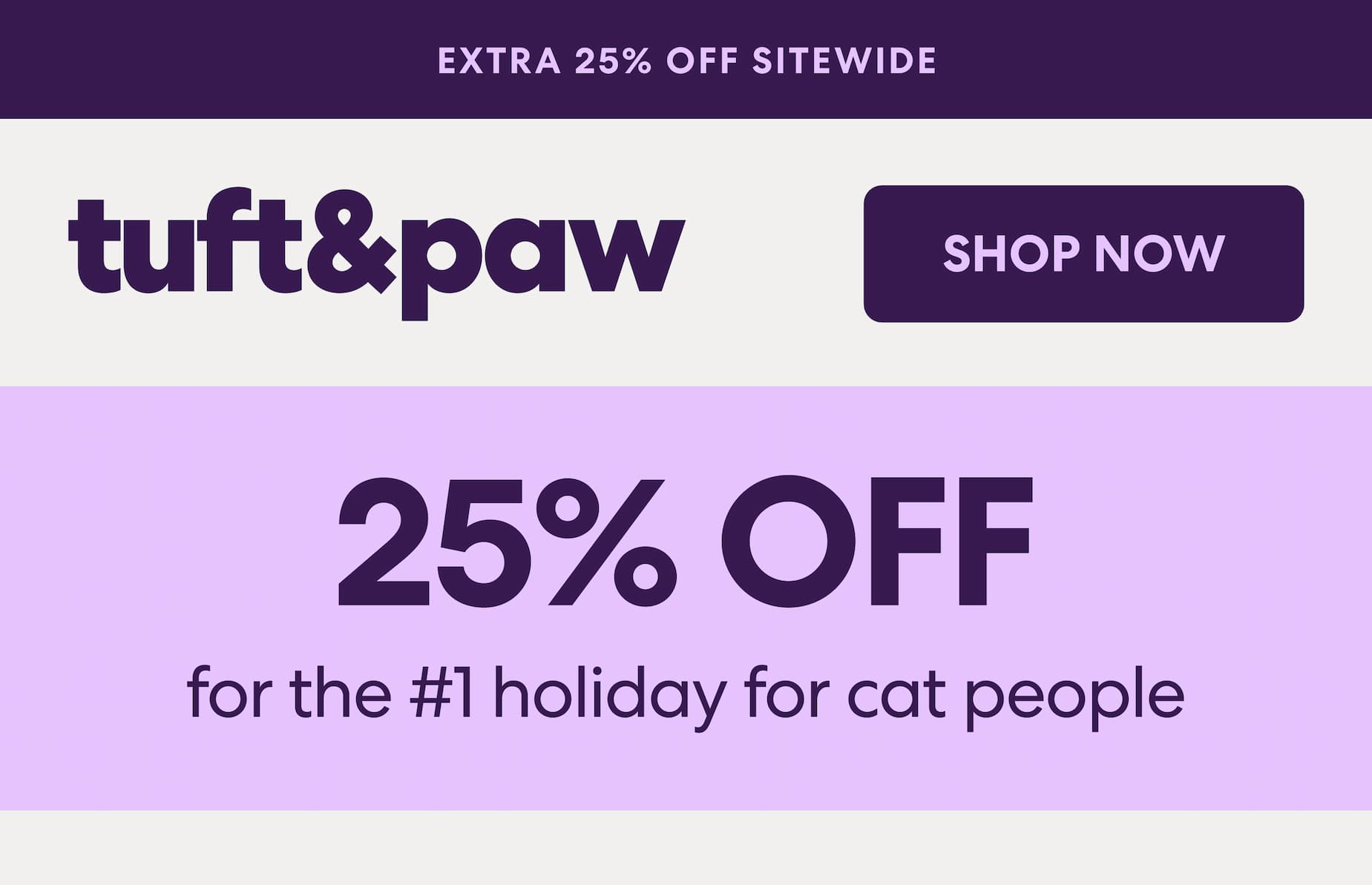 To celebrate, enjoy an extra 25% off everything on our website. Today only. Use code CATDAY25 to save.