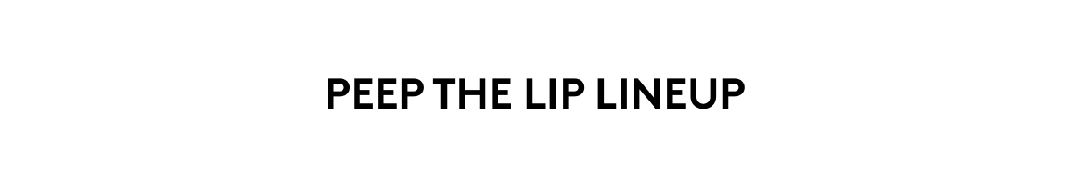 PEEP THE LIP LINEUP