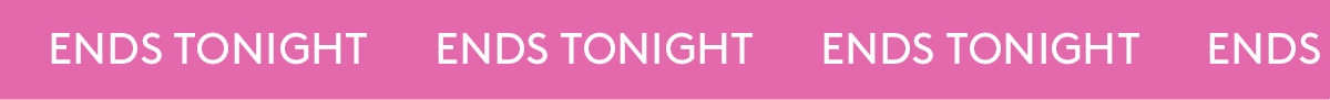 ENDS TONIGHT