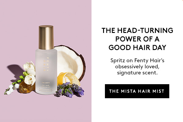THE HEAD-TURNING POWER OF A GOOD HAIR DAY Spritz on Fenty Hair's obsessively loved, signature scent. THE MISTA HAIR MIST