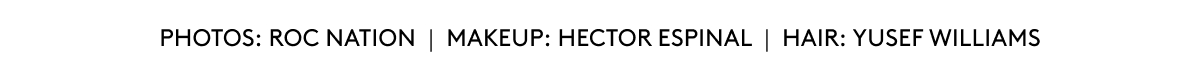 PHOTOS: ROC NATION | MAKEUO: HECTOR ESPINAL | HAIR: YUSEF WILLIAMS