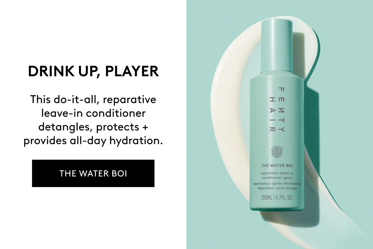 DRINK UP, PLAYER This do-it-all, reparative leave-in conditioner detangles, protects + provides all-day hydration. THE WATER BOI