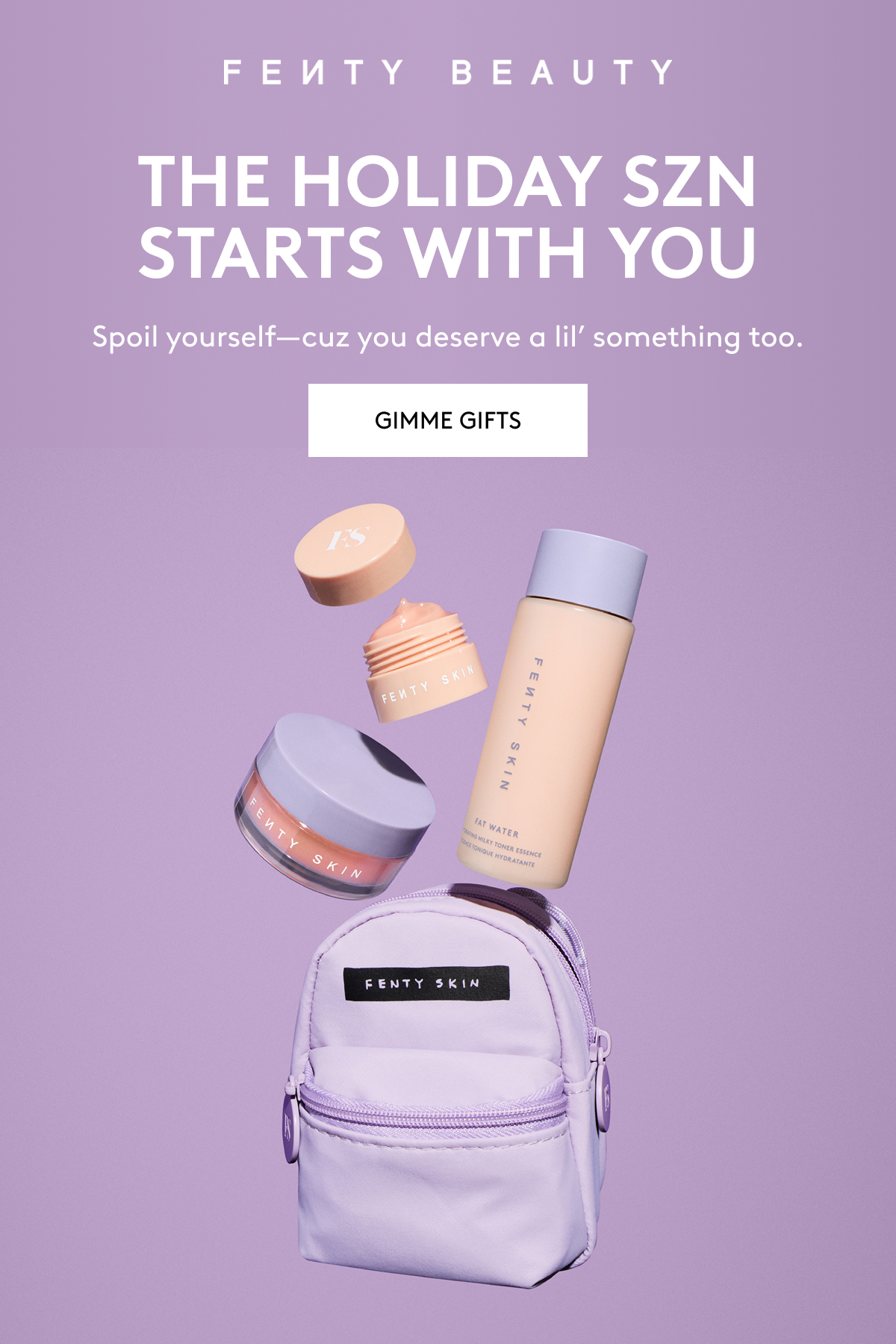 FENTY BEAUTY THE HOLIDAY SZN STARTS WITH YOU. Spoil yourself - cuz you deserve a lil' something too. GIMME GIFTS.