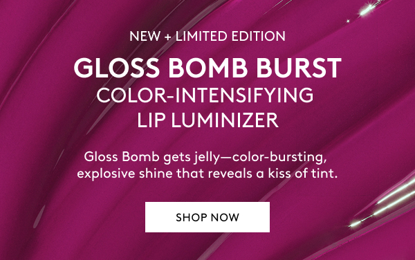 NEW + LIMITED EDITION GLOSS BOMB BURST COLOR-INTENSIFYING LIP LUMINIZER Gloss Bomb gets jelly–color-bursting, explosive shine that reveals a kiss of tint. SHOP NOW