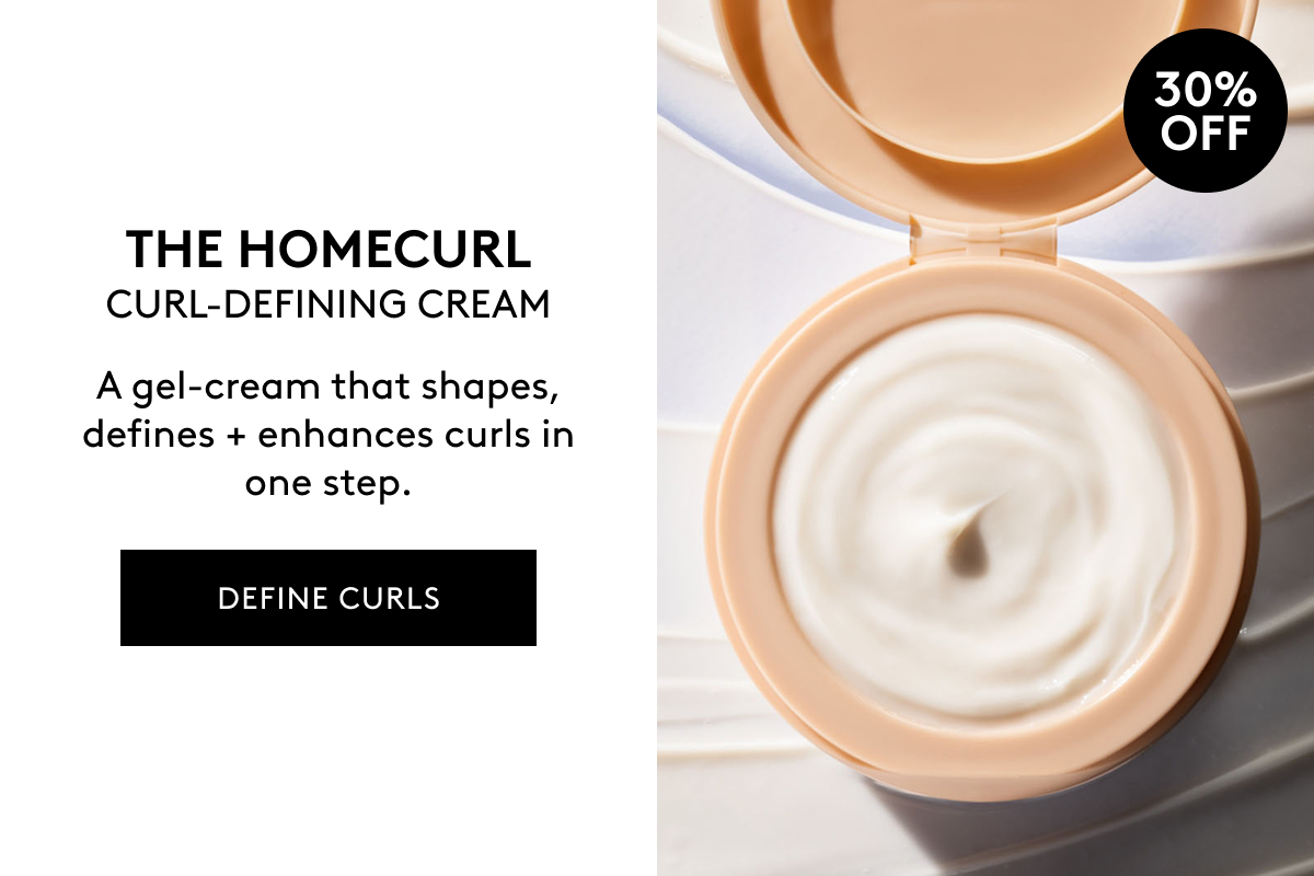 30% OFF THE HOMECURL CURL-DEFINING CREAM A gel-cream that shapes, defines + enhances curls in one step. DEFINE CURLS