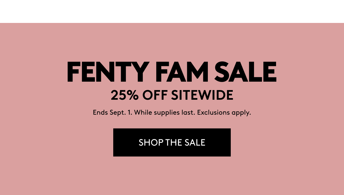 Fenty Fam Sale: 25% off sitewide. Ends Sept. 1. While supplies last. Exclusions apply. Shop the sale.