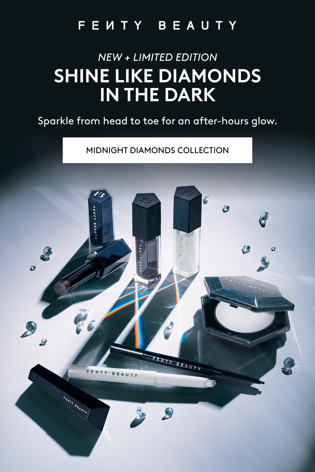 Fenty Beauty New + Limited Edition. Shine like diamonds in the dark. Sparkle from head to toe for an after-hours glow. Midnight Diamonds Collection.
