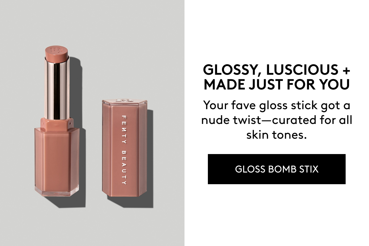 GLOSSY, LUSCIOUS + MADE JUST FOR YOU Your fave gloss stick got a nude twist–curated for all skin tones. GLOSS BOMB STIX