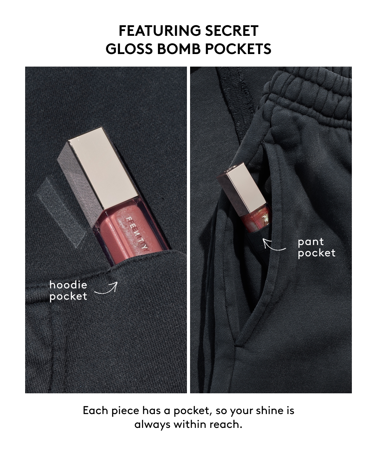 FEATURING SECRET GLOSS BOMB POCKETS (hoodie pocket, pant pocket) Each piece has a pocket, so your shine is always within reach.