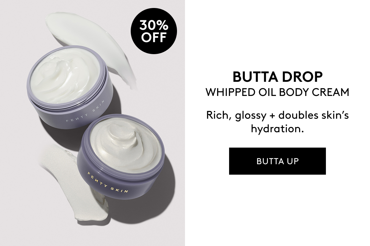 30% OFF BUTTA DROP WHIPPED OIL BODY CREAM Rich, glossy + doubles skin's hydration. BUTTA UP