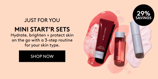 29% SAVINGS JUST FOR YOU MINI START'R SETS Hydrate, brighten + protect skin on the go with a 3-step routine for your skin type. SHOP NOW 