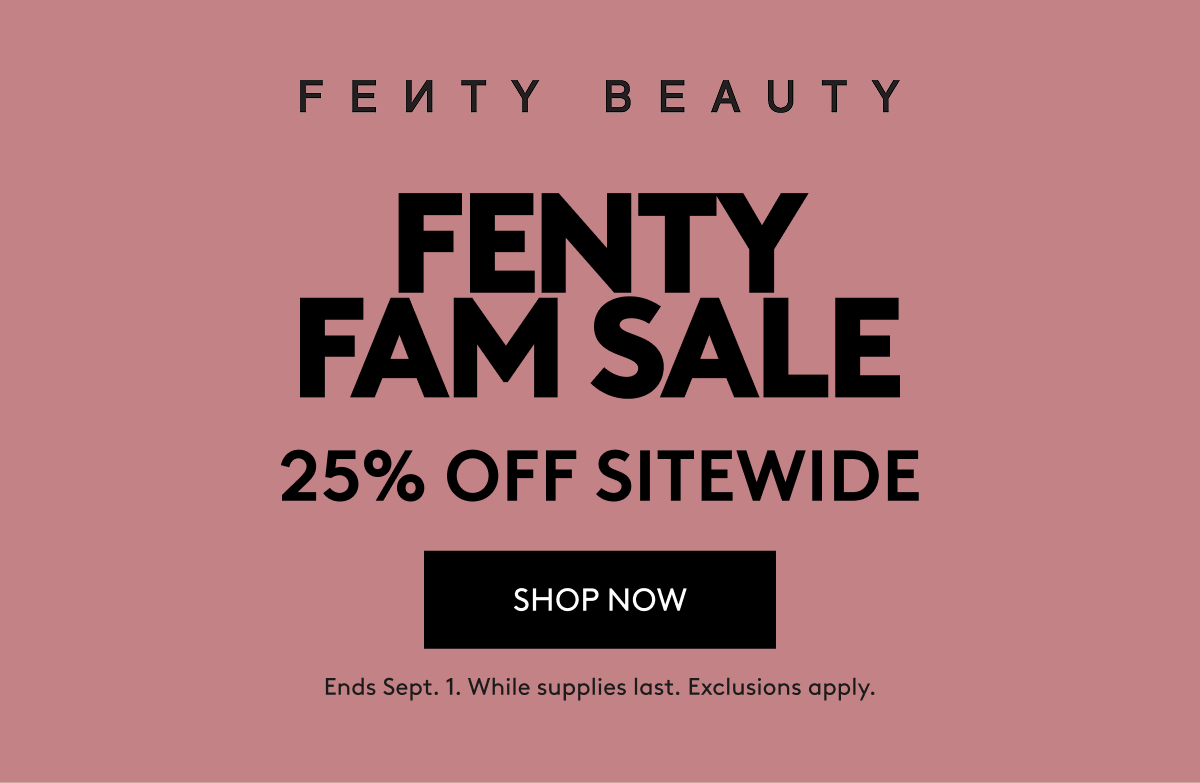 Fenty Fam Sale 25% Off Sitewide: Shop now. Ends Sept. 1. While supplies last. Exclusions apply.