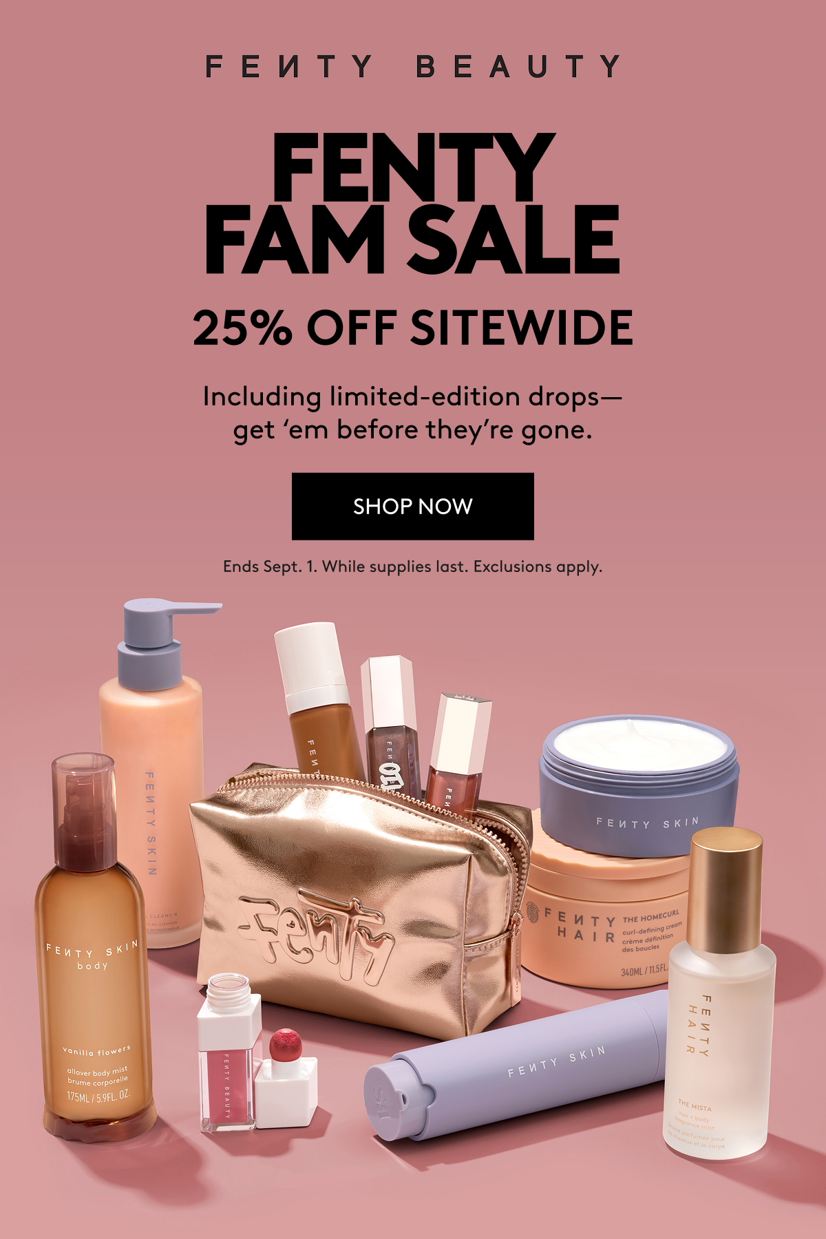 Fenty Fam Sale 25% Off Sitewide: Including limited-edition drops - get 'em before they're gone. Shop now. Ends Sept. 1. While supplies last. Exclusions apply.